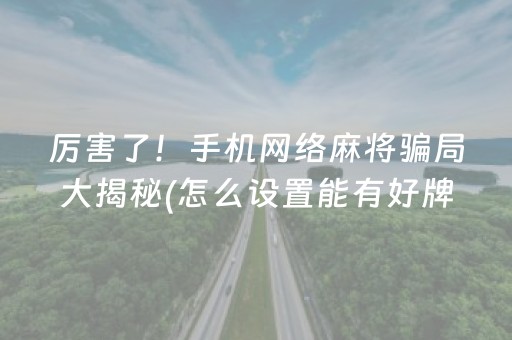 厉害了！手机网络麻将骗局大揭秘(怎么设置能有好牌)