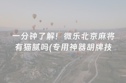 一分钟了解！微乐北京麻将有猫腻吗(专用神器胡牌技巧)