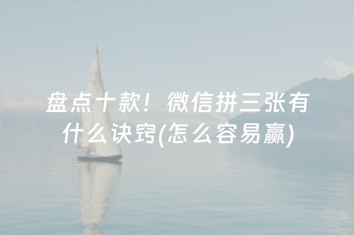 盘点十款！微信拼三张有什么诀窍(怎么容易赢)