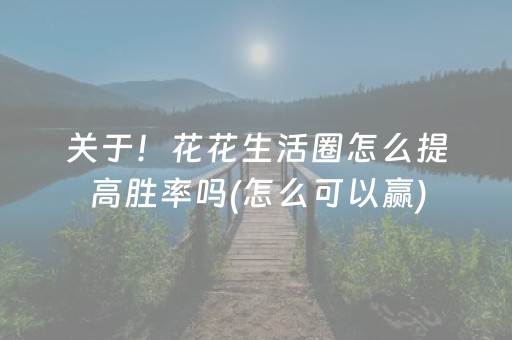 关于！花花生活圈怎么提高胜率吗(怎么可以赢)
