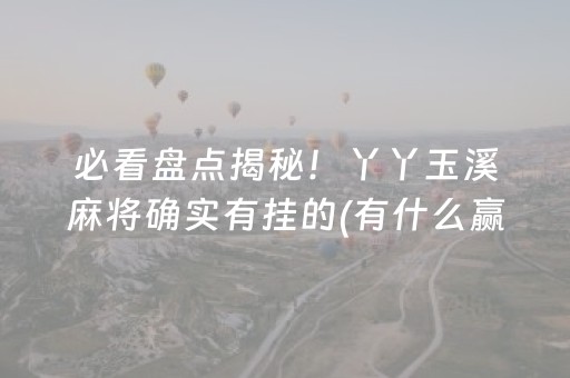 必看盘点揭秘！丫丫玉溪麻将确实有挂的(有什么赢的技巧)