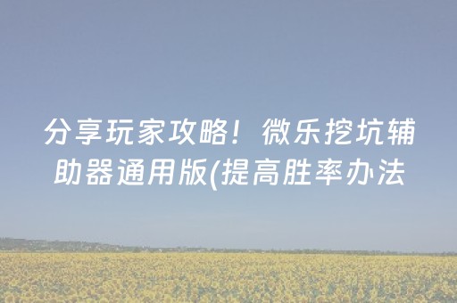分享玩家攻略！微乐挖坑辅助器通用版(提高胜率办法)