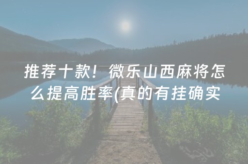 推荐十款！微乐山西麻将怎么提高胜率(真的有挂确实有挂)