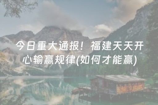今日重大通报！福建天天开心输赢规律(如何才能赢)