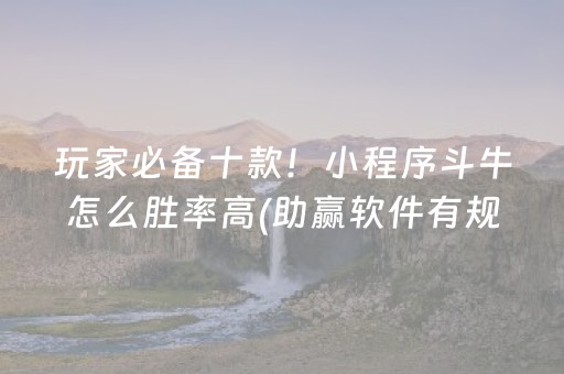 玩家必备十款！小程序斗牛怎么胜率高(助赢软件有规律吗)