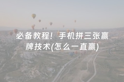 必备教程！手机拼三张赢牌技术(怎么一直赢)