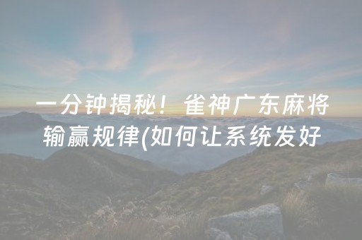 一分钟揭秘！雀神广东麻将输赢规律(如何让系统发好牌)