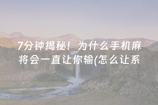 7分钟揭秘！为什么手机麻将会一直让你输(怎么让系统给自己好牌)