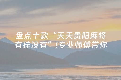 盘点十款“天天贵阳麻将有挂没有”!专业师傅带你一起了解（详细教程）-抖音