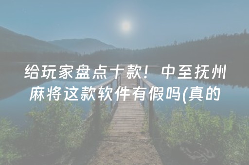给玩家盘点十款！中至抚州麻将这款软件有假吗(真的有挂确实有挂)