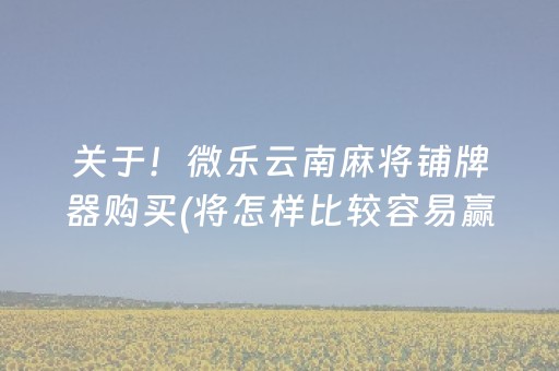 关于！微乐云南麻将铺牌器购买(将怎样比较容易赢)