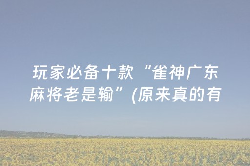 玩家必备十款“雀神广东麻将老是输”(原来真的有挂)-抖音