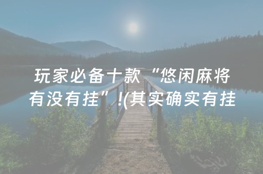 玩家必备十款“悠闲麻将有没有挂”!(其实确实有挂)-抖音