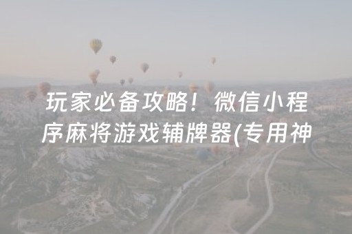 玩家必备攻略！微信小程序麻将游戏辅牌器(专用神器胡牌技巧)
