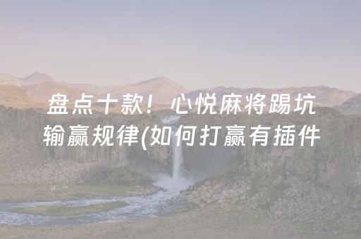 盘点十款！心悦麻将踢坑输赢规律(如何打赢有插件吗)