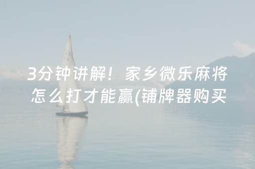 3分钟讲解！家乡微乐麻将怎么打才能赢(铺牌器购买)