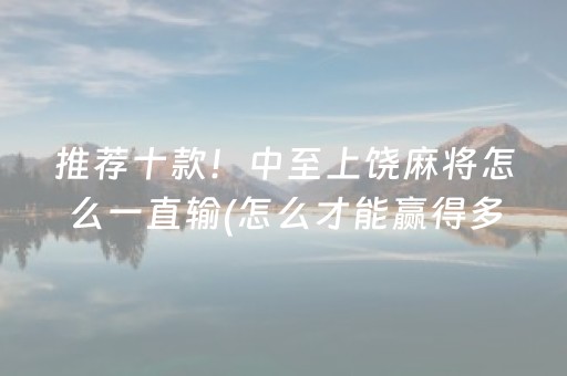 推荐十款！中至上饶麻将怎么一直输(怎么才能赢得多)