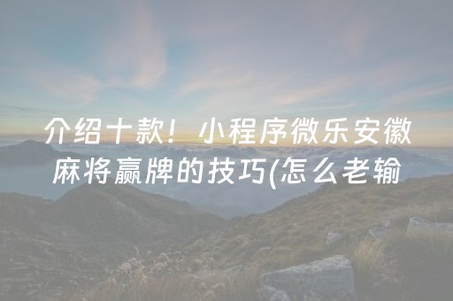 介绍十款！小程序微乐安徽麻将赢牌的技巧(怎么老输必备神器)