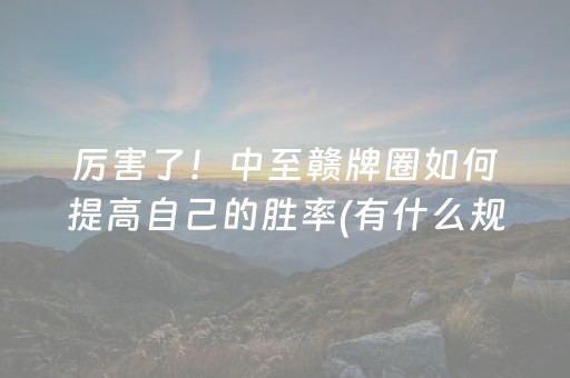 厉害了！中至赣牌圈如何提高自己的胜率(有什么规律)
