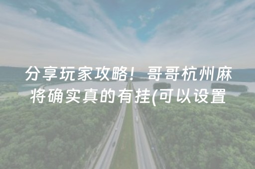 分享玩家攻略！哥哥杭州麻将确实真的有挂(可以设置输赢吗)
