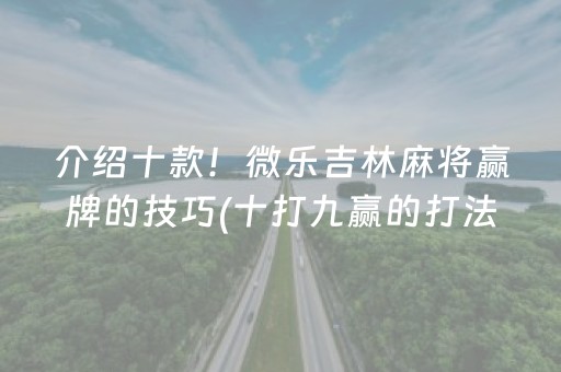 介绍十款！微乐吉林麻将赢牌的技巧(十打九赢的打法)