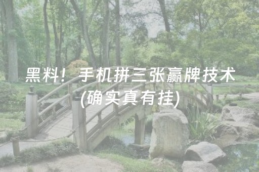 黑料！手机拼三张赢牌技术(确实真有挂)