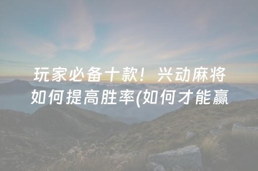 玩家必备十款！兴动麻将如何提高胜率(如何才能赢)
