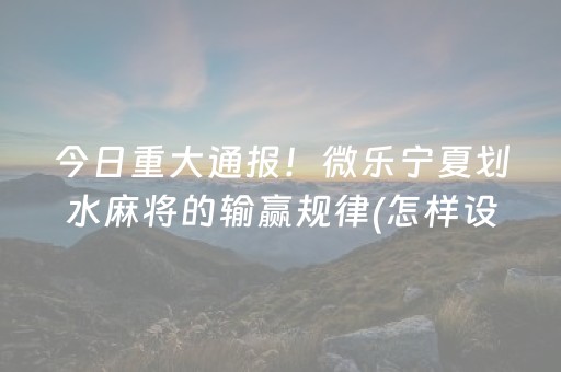 今日重大通报！微乐宁夏划水麻将的输赢规律(怎样设置好牌)