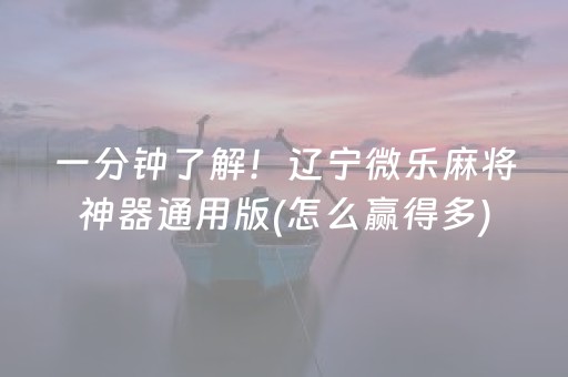 一分钟了解！辽宁微乐麻将神器通用版(怎么赢得多)