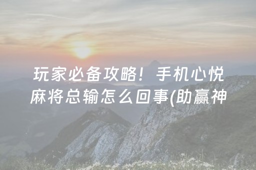 玩家必备攻略！手机心悦麻将总输怎么回事(助赢神器)
