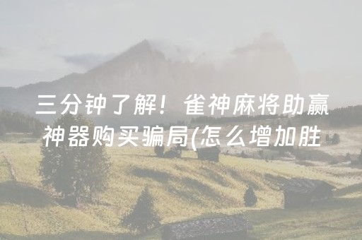 三分钟了解！雀神麻将助赢神器购买骗局(怎么增加胜率)