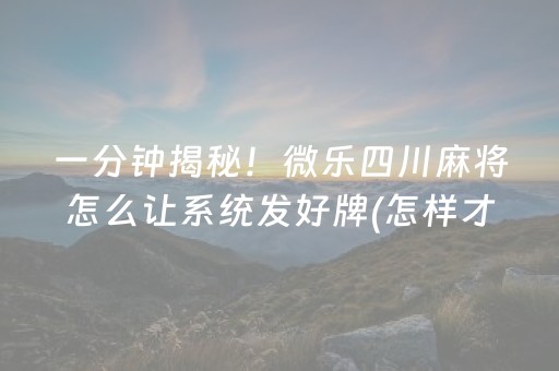 一分钟揭秘！微乐四川麻将怎么让系统发好牌(怎样才能有好牌)