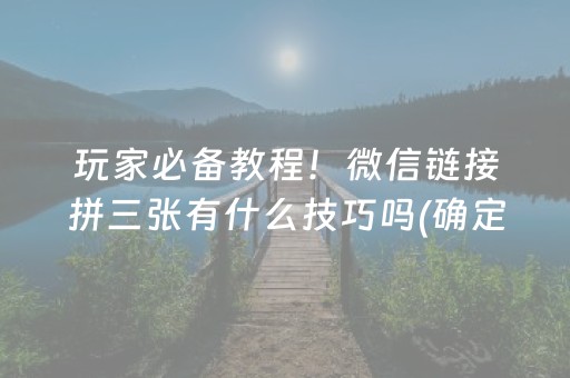 玩家必备教程！微信链接拼三张有什么技巧吗(确定是有挂)