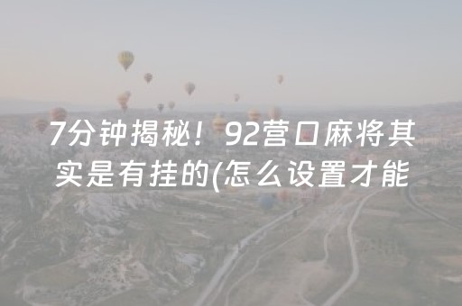 7分钟揭秘！92营口麻将其实是有挂的(怎么设置才能赢)