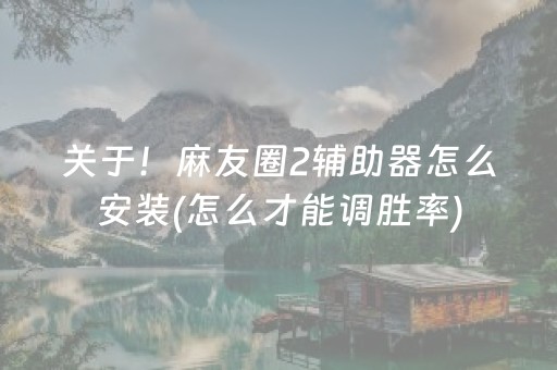 关于！麻友圈2辅助器怎么安装(怎么才能调胜率)
