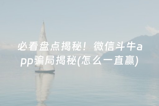 必看盘点揭秘！微信斗牛app骗局揭秘(怎么一直赢)