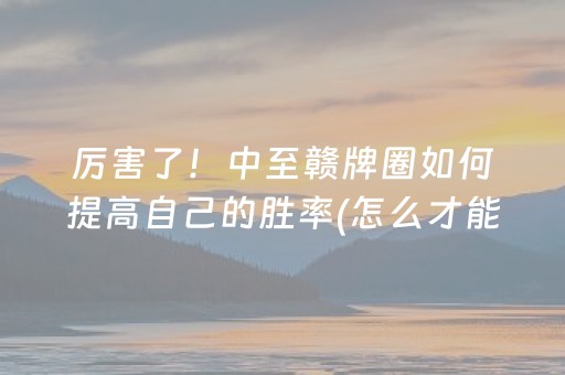 厉害了！中至赣牌圈如何提高自己的胜率(怎么才能赢得多)