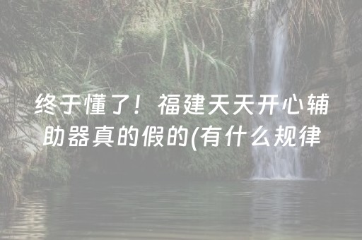 终于懂了！福建天天开心辅助器真的假的(有什么规律吗)