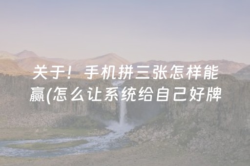 关于！手机拼三张怎样能赢(怎么让系统给自己好牌)