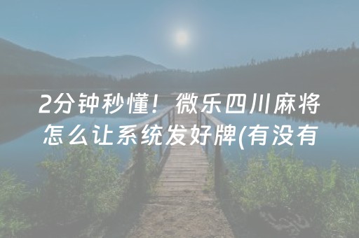 2分钟秒懂！微乐四川麻将怎么让系统发好牌(有没有技巧)