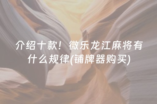 介绍十款！微乐龙江麻将有什么规律(铺牌器购买)