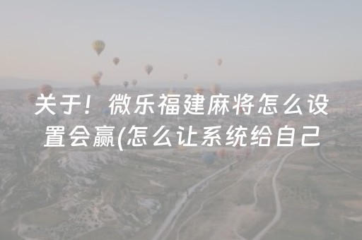 关于！微乐福建麻将怎么设置会赢(怎么让系统给自己好牌)
