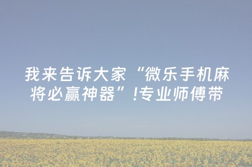 我来告诉大家“微乐手机麻将必赢神器”!专业师傅带你一起了解（详细教程）-抖音