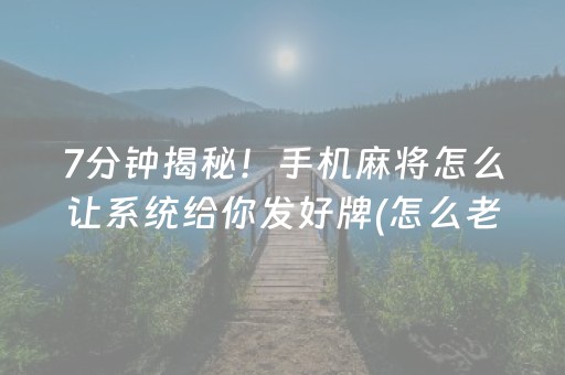 7分钟揭秘！手机麻将怎么让系统给你发好牌(怎么老输必备神器)