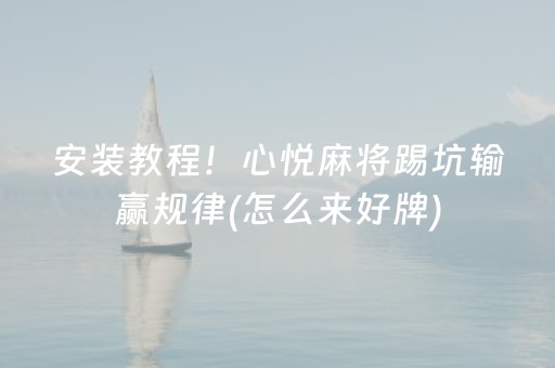 安装教程！心悦麻将踢坑输赢规律(怎么来好牌)