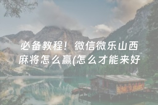 必备教程！微信微乐山西麻将怎么赢(怎么才能来好牌)