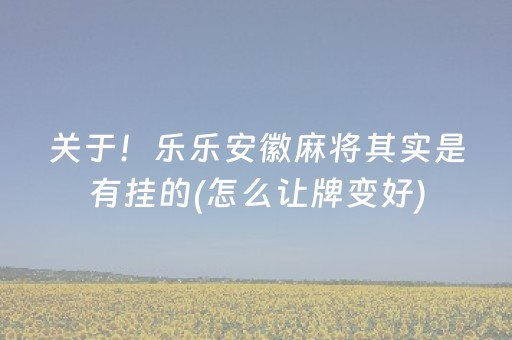 关于！乐乐安徽麻将其实是有挂的(怎么让牌变好)