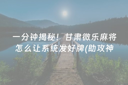 一分钟揭秘！甘肃微乐麻将怎么让系统发好牌(助攻神器怎么才会赢)