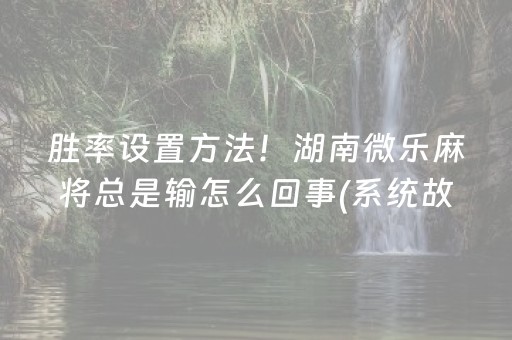 胜率设置方法！湖南微乐麻将总是输怎么回事(系统故意让你输)