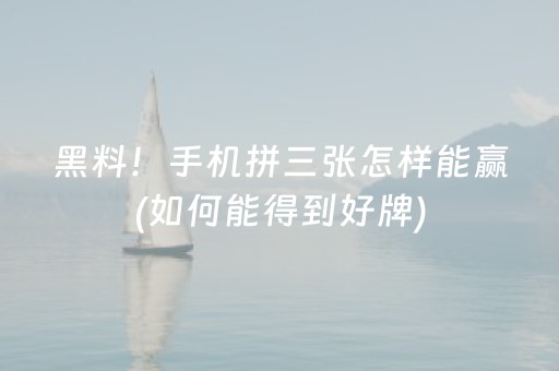 黑料！手机拼三张怎样能赢(如何能得到好牌)